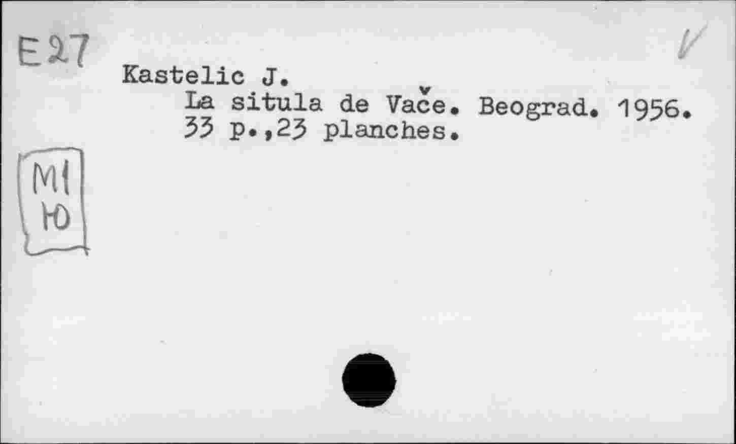 ﻿Е2.7
Kastelle J.
La situla de Vace. Beograd. 1956.
53 p.,23 planches.